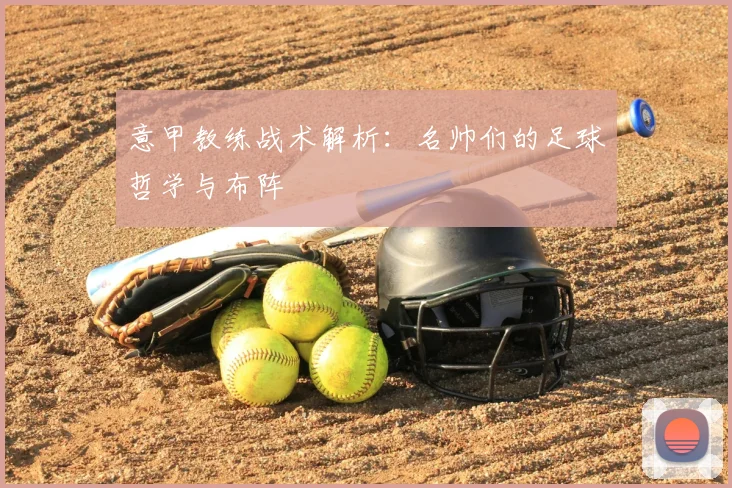 意甲教练战术解析：名帅们的足球哲学与布阵