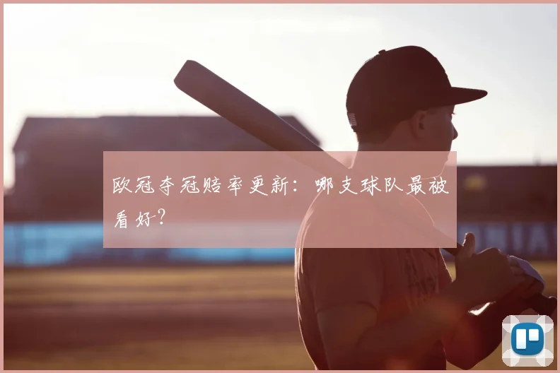 欧冠夺冠赔率更新：哪支球队最被看好？
