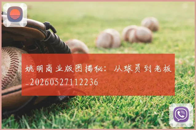 姚明商业版图揭秘:从球员到老板_20260527112236
