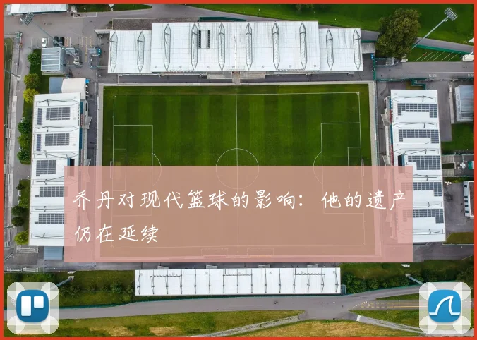 乔丹对现代篮球的影响：他的遗产仍在延续