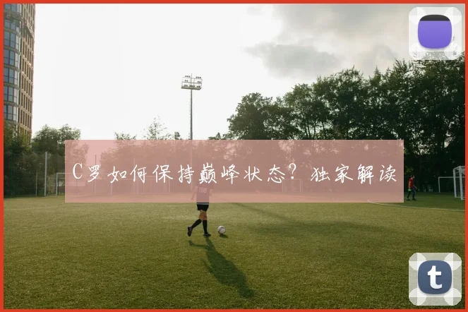 C罗如何保持巅峰状态?独家解读