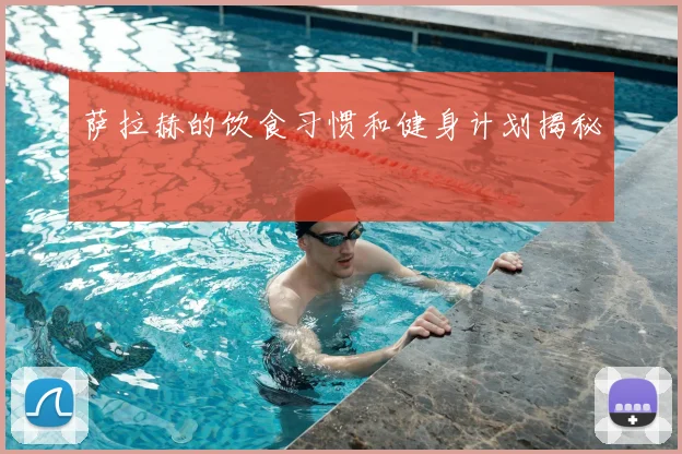萨拉赫的饮食习惯和健身计划揭秘