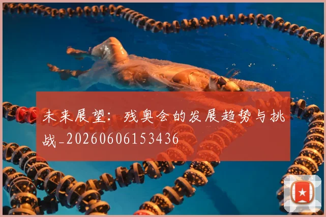 未来展望:残奥会的发展趋势与挑战_20260606153436