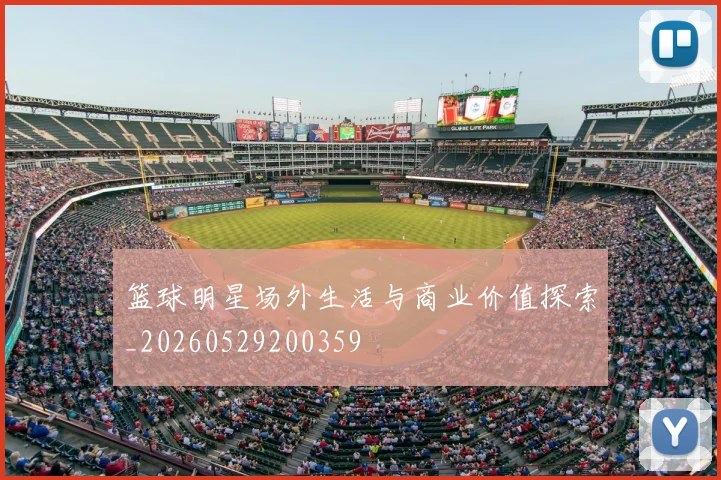 篮球明星场外生活与商业价值探索_20260529200359