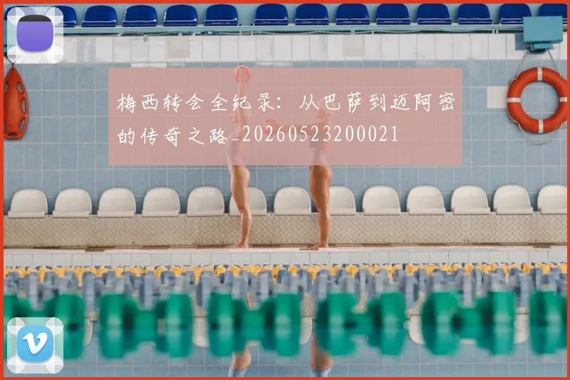 梅西转会全纪录:从巴萨到迈阿密的传奇之路_20260523200021