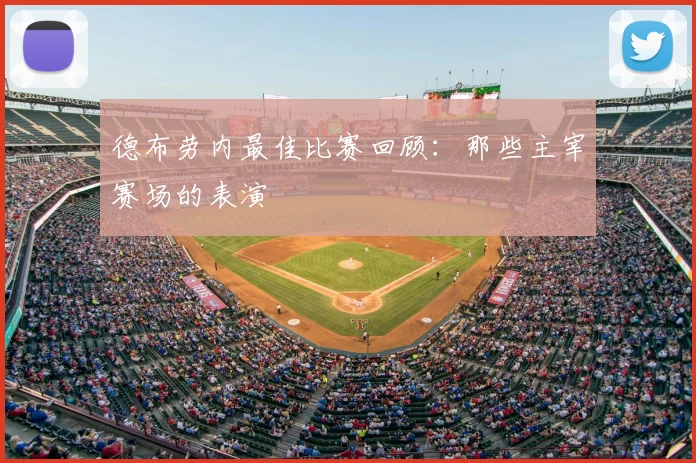 德布劳内最佳比赛回顾:那些主宰赛场的表演