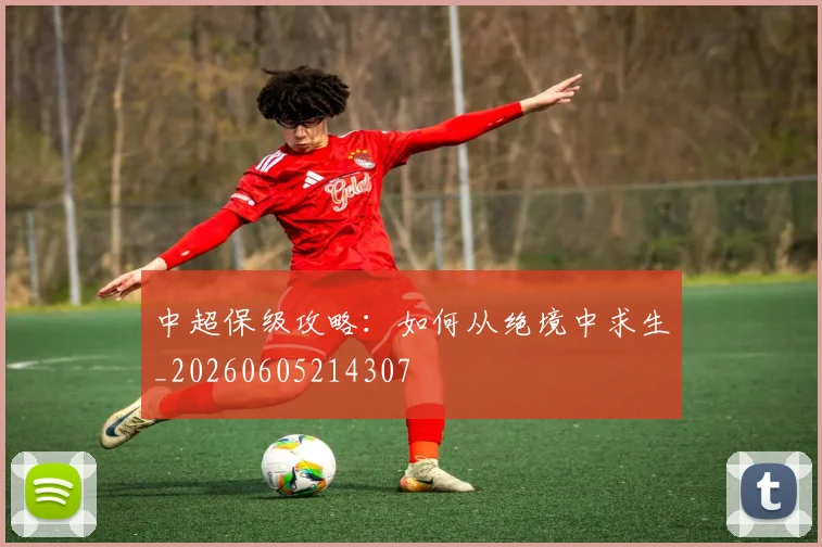 中超保级攻略：如何从绝境中求生_20260605214307