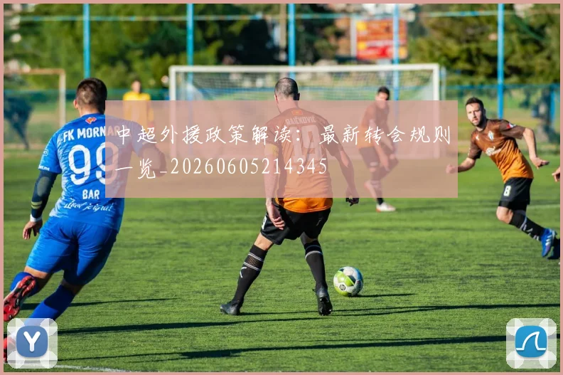 中超外援政策解读：最新转会规则一览_20260605214345