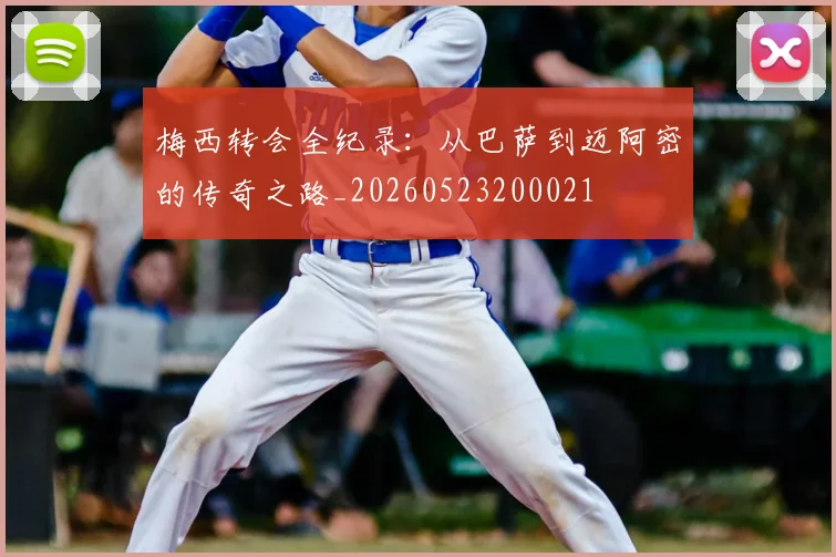 梅西转会全纪录：从巴萨到迈阿密的传奇之路_20260523200021