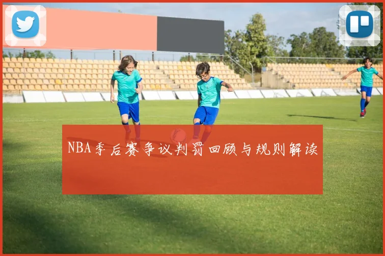 NBA季后赛争议判罚回顾与规则解读
