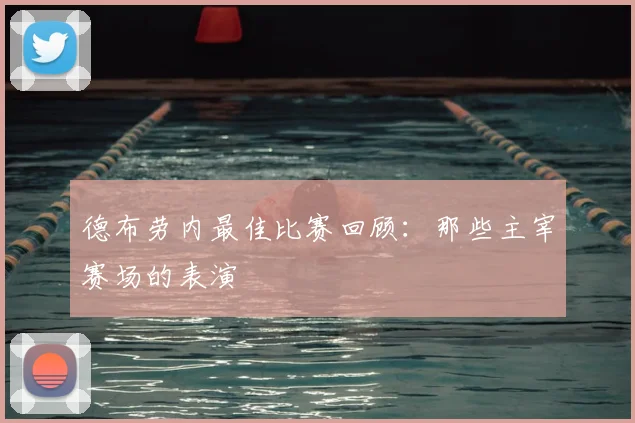 德布劳内最佳比赛回顾：那些主宰赛场的表演
