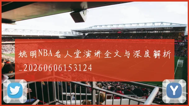 姚明NBA名人堂演讲全文与深度解析_20260606153124