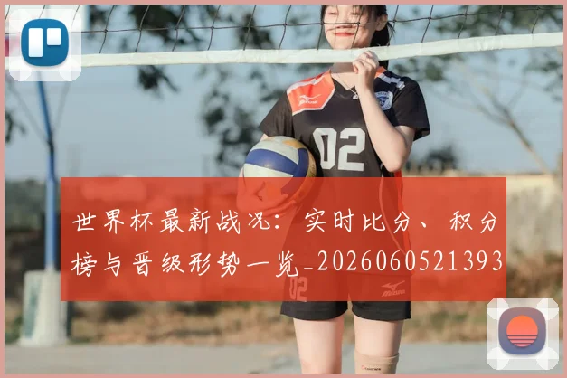 世界杯最新战况：实时比分、积分榜与晋级形势一览_20260605213935