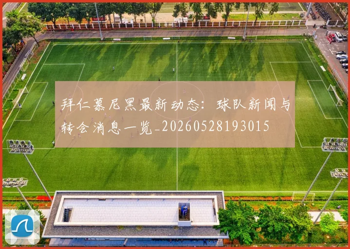 拜仁慕尼黑最新动态:球队新闻与转会消息一览_20260528193015