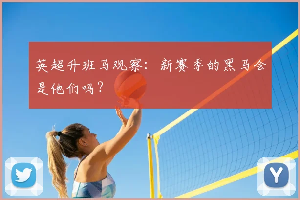 英超升班马观察：新赛季的黑马会是他们吗？