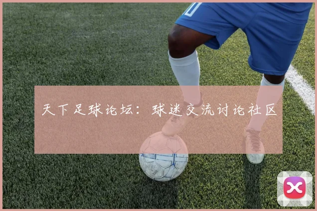 天下足球论坛:球迷交流讨论社区