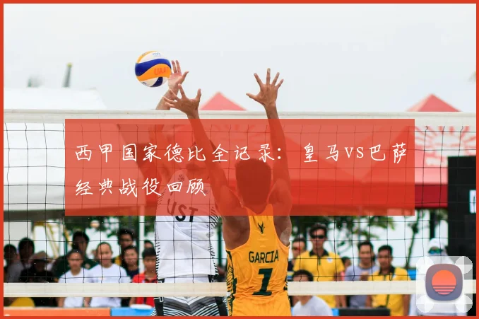 西甲国家德比全记录：皇马vs巴萨经典战役回顾