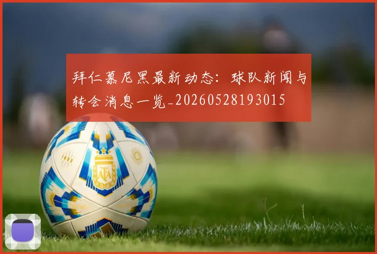 拜仁慕尼黑最新动态:球队新闻与转会消息一览_20260528193015