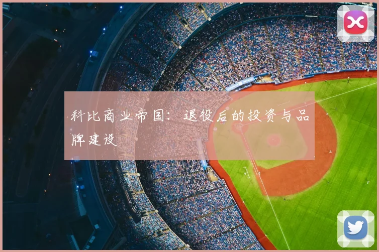 科比商业帝国:退役后的投资与品牌建设