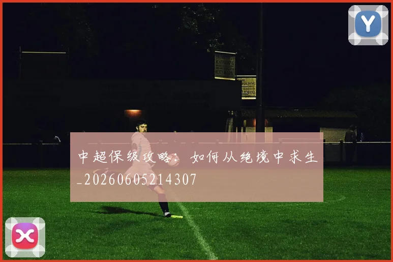 中超保级攻略:如何从绝境中求生_20260605214307